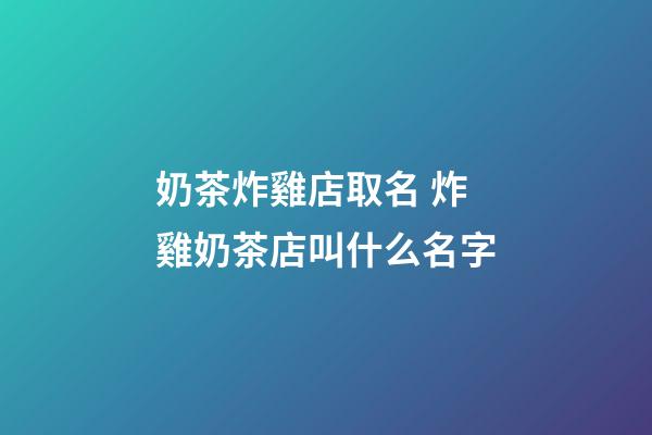 奶茶炸雞店取名 炸雞奶茶店叫什么名字-第1張-店鋪起名-玄機派